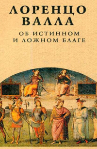 Лоренцо Валла - Об истинном и ложном благе