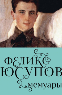 Князь Феликс Юсупов - Феликс Юсупов. Мемуары