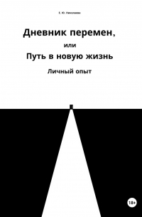 Екатерина Юрьевна Николаева - Дневник перемен, или Путь в новую жизнь. Личный опыт