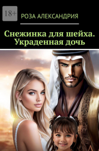 Роза Александрия  - Снежинка для шейха. Украденная дочь