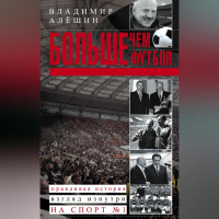 Владимир Алёшин - Больше, чем футбол. Правдивая история: взгляд изнутри на спорт №1