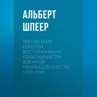 Альберт Шпеер - Третий рейх изнутри. Воспоминания рейхсминистра военной промышленности. 1930-1945