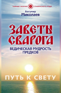 Богумир Миколаев - Заветы Сварога. Ведическая мудрость Предков