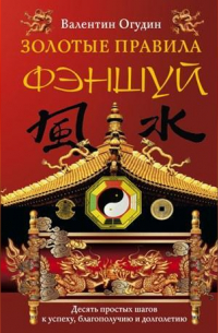 Валентин Огудин - Золотые правила фэншуй. 10 простых шагов к успеху, благополучию и долголетию