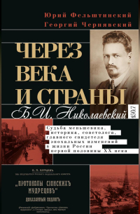 Через века и страны. Б. И. Николаевский. Судьба меньшевика, историка, советолога, главного свидетеля эпохальных изменений в жизни России первой половины XX века