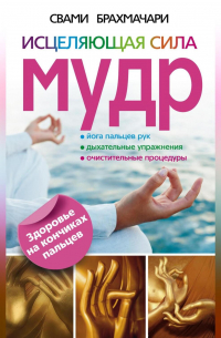 Исцеляющая сила мудр. Здоровье на кончиках пальцев