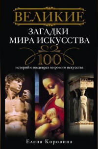 Великие загадки мира искусства. 100 историй о шедеврах мирового искусства