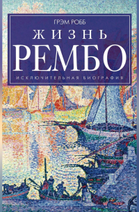 Грэм Робб - Жизнь Рембо