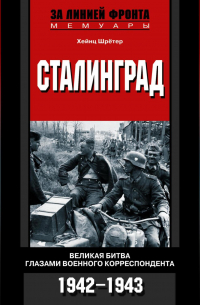 Хейнц Шретер - Сталинград. Великая битва глазами военного корреспондента. 1942-1943