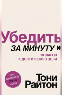 Убедить за минуту. 10 шагов к достижению цели