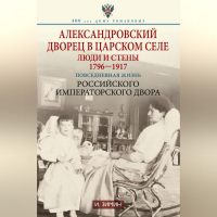 Игорь Зимин - Александровский дворец в Царском Селе. Люди и стены. 1796—1917. Повседневная жизнь Российского императорского двора