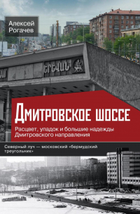 Алексей Рогачев - Дмитровское шоссе. Расцвет, упадок и большие надежды Дмитровского направления