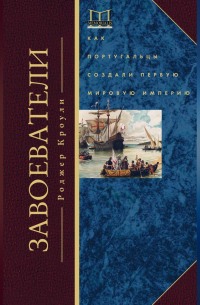 Завоеватели. Как португальцы построили первую мировую империю