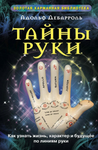 Адольф Дебарроль - Тайны руки. Как узнать жизнь, характер и будущее по линиям руки