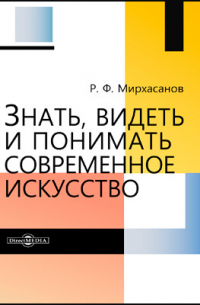 Р. Ф. Мирхасанов - Знать, видеть и понимать современное искусство