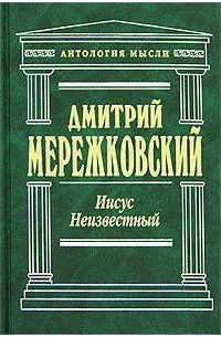 Дмитрий Мережковский - Иисус Неизвестный