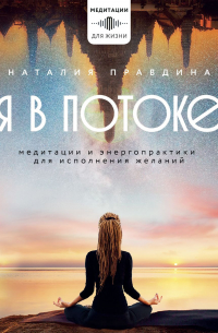 Наталья Правдина - Я в потоке. Медитации и энергопрактики для исполнения желаний