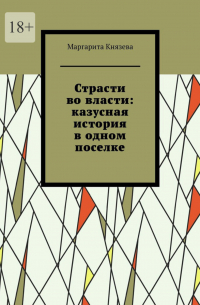 Маргарита Князева - Страсти во власти: казусная история в одном поселке