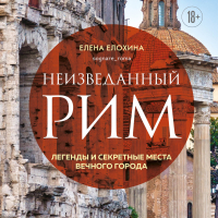 Елена Елохина - Неизведанный Рим. Легенды и секретные места Вечного города