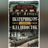 Владимир Аничков - Екатеринбург – Владивосток. Свидетельства очевидца революции и гражданской войны. 1917-1922