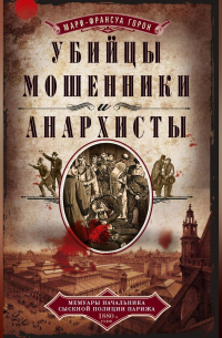 Убийцы, мошенники и анархисты. Мемуары начальника сыскной полиции Парижа 1880-х годов