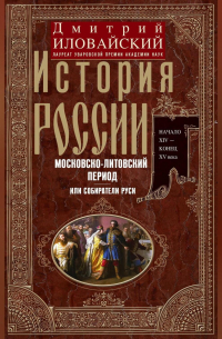 Дмитрий Иловайский - История России. Московско-литовский период, или Собиратели Руси. Начало XIV – конец XV века