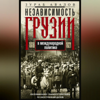 Зураб Авалов - Независимость Грузии в международной политике 1918–1921 гг. Воспоминания главного советника по иностранным делам