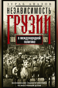 Зураб Авалов - Независимость Грузии в международной политике 1918–1921 гг. Воспоминания главного советника по иностранным делам