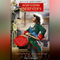 Петра Диттрич - Возвращение императора. Невероятные приключения в XXI веке. Петр I и президент