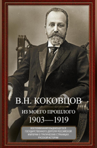 Владимир Коковцов - Из моего прошлого. Воспоминания выдающегося государственного деятеля Российской империи о трагических страницах русской истории. 1903–1919