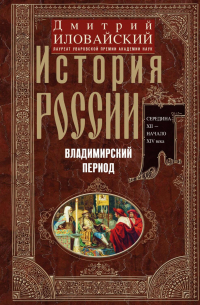 Дмитрий Иловайский - История России. Владимирский период. Середина XII – начало XIV века