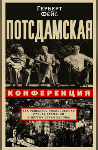 Герберт Фейс - Потсдамская конференция. Как решалась послевоенная судьба Германии и других стран Европы