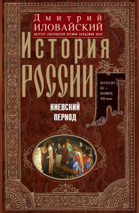 Дмитрий Иловайский - История России. Киевский период. Начало IX – конец XII века