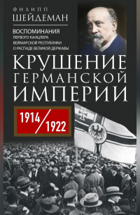 Крушение Германской империи. Воспоминания первого канцлера Веймарской республики о распаде великой державы. 1914–1922 гг.