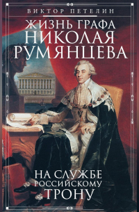 Виктор Петелин - Жизнь графа Николая Румянцева. На службе Российскому трону