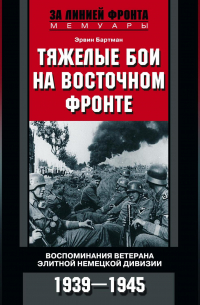 Бартман Эрвин - Тяжелые бои на Восточном фронте. Воспоминания ветерана элитной немецкой дивизии. 1939—1945