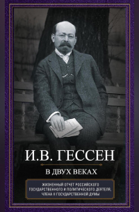 Иосиф Гессен - В двух веках. Жизненный отчет российского государственного и политического деятеля, члена Второй Государственной думы