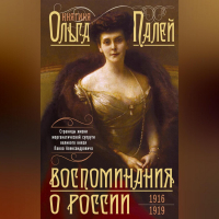 Ольга Палей - Воспоминания о России. Страницы жизни морганатической супруги Павла Александровича. 1916—1919