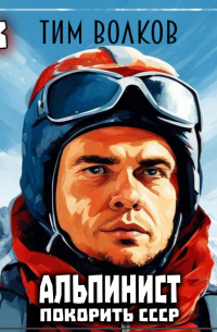 Тим Волков - Альпинист. Покорить СССР. Книга 3
