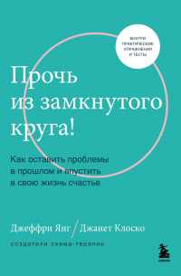 Прочь из замкнутого круга! Как оставить проблемы в прошлом и впустить в свою жизнь счастье