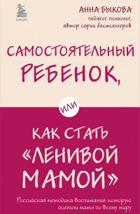 Анна Быкова - Самостоятельный ребенок, или Как стать «ленивой мамой»