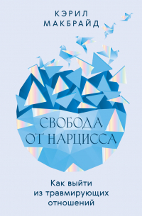 Свобода от нарцисса. Как выйти из травмирующих отношений