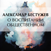 Александр Феодосьевич Бестужев - О воспитании общественном