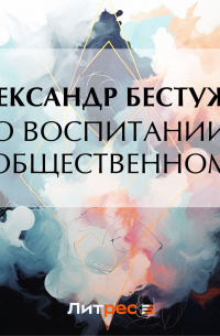 Александр Феодосьевич Бестужев - О воспитании общественном