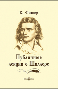 Эрнст Куно Фишер - Публичные лекции о Шиллере