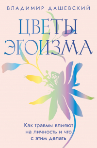 Цветы эгоизма. Как травмы влияют на личность и что с этим делать