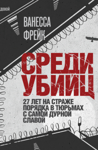 Среди убийц. 27 лет на страже порядка в тюрьмах с самой дурной славой