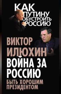 Виктор Илюхин - Война за Россию. Быть хорошим президентом