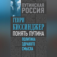 Генри Киссинджер - Понять Путина. Политика здравого смысла