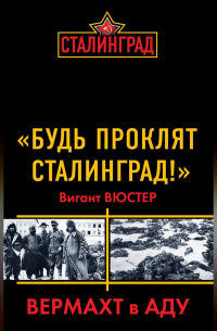 Виганд Вюстер - «Будь проклят Сталинград!» Вермахт в аду